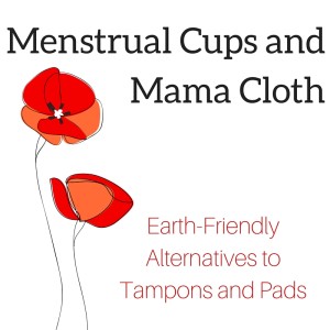 Menstrual Cups and Mama Cloth: Earth-Friendly Alternatives to Tampons and Pads